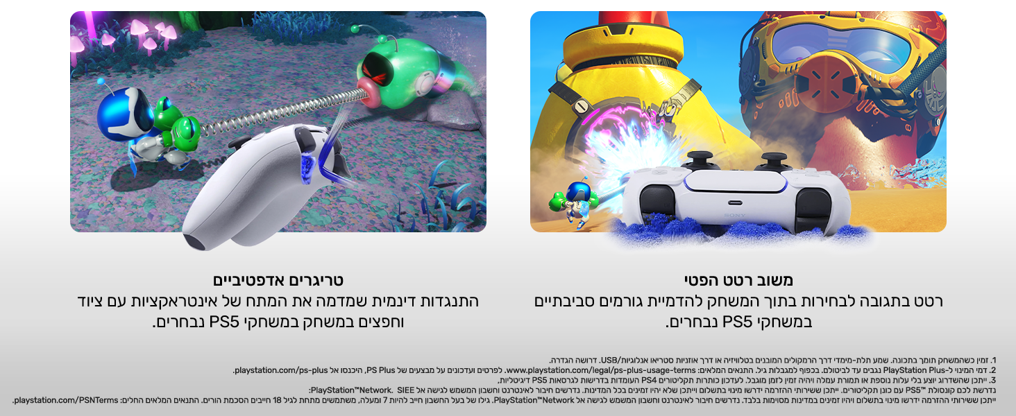 התנגדות דינמית שמדמה את המתח של אינטראקציות עם ציוד וחפצים במשחק במשחקי PS5 נבחרים.
משוב במישוש
רטט בתגובה לבחירות בתוך המשחק להדמיית גורמים סביבתיים במשחקי PS5 נבחרים.