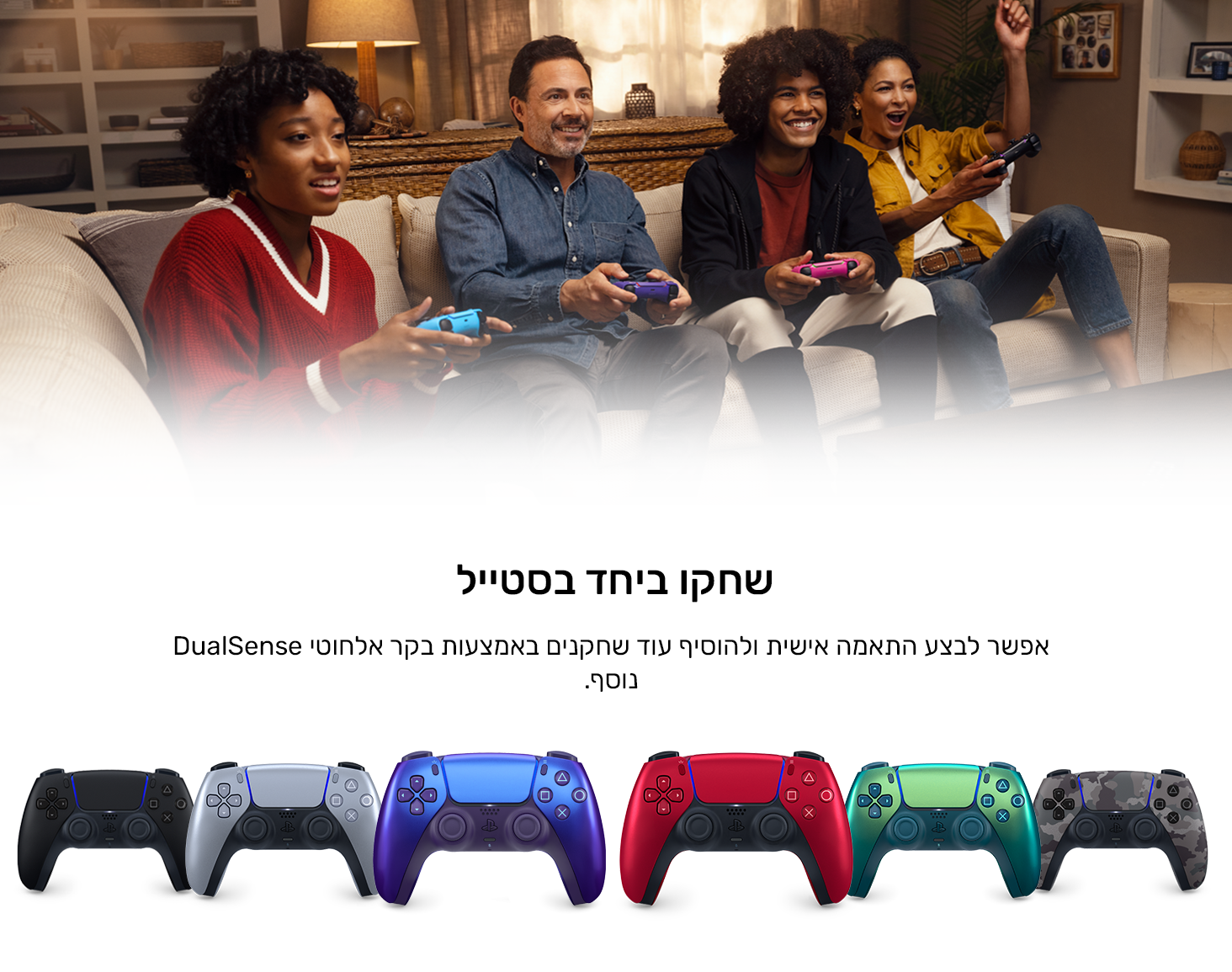 לשחק ביחד בסטייל
אפשר לבצע התאמה אישית ולהוסיף עוד שחקנים באמצעות בקר אלחוטי DualSense נוסף.