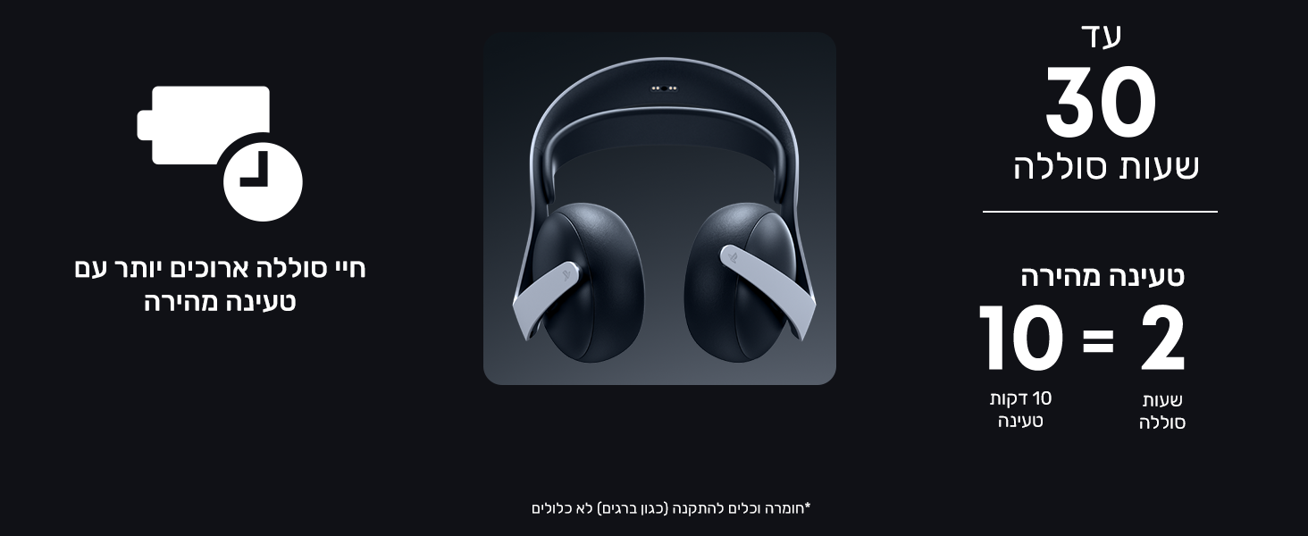 חיי סוללה ארוכים יותר עם טעינה מהירה.
עד 30 שעות חיי סוללה
טעינה מהירה

