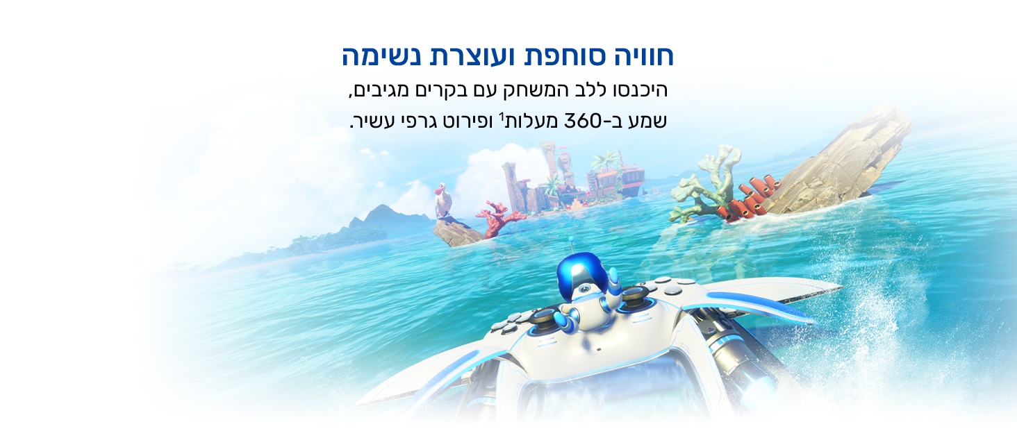 חוויה סוחפת ועוצרת נשימה
היכנסו ללב המשחק עם בקרים מגיבים, שמע ב-360 מעלות1 ופירוט גרפי מורכב.
