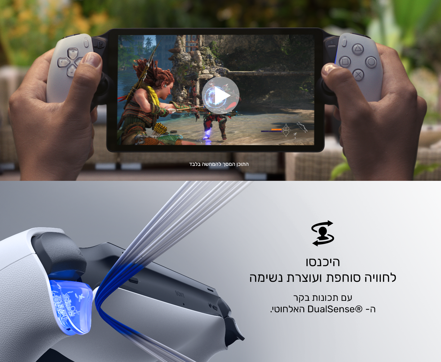 היכנסו לחוויה סוחפת ועוצרת נשימה
עם תכונות בקר‎
DualSense®‎ האלחוטי.